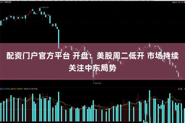 配资门户官方平台 开盘：美股周二低开 市场持续关注中东局势