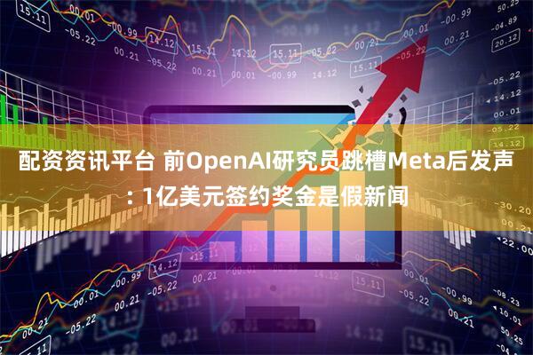 配资资讯平台 前OpenAI研究员跳槽Meta后发声: 1亿美元签约奖金是假新闻