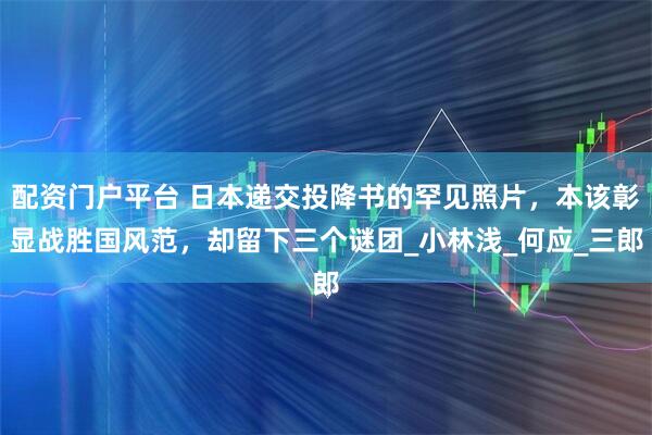 配资门户平台 日本递交投降书的罕见照片，本该彰显战胜国风范，却留下三个谜团_小林浅_何应_三郎