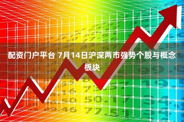 配资门户平台 7月14日沪深两市强势个股与概念板块
