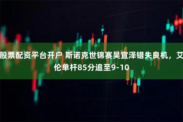 股票配资平台开户 斯诺克世锦赛吴宜泽错失良机，艾伦单杆85分追至9-10